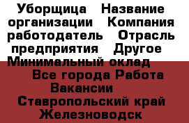 Уборщица › Название организации ­ Компания-работодатель › Отрасль предприятия ­ Другое › Минимальный оклад ­ 9 000 - Все города Работа » Вакансии   . Ставропольский край,Железноводск г.